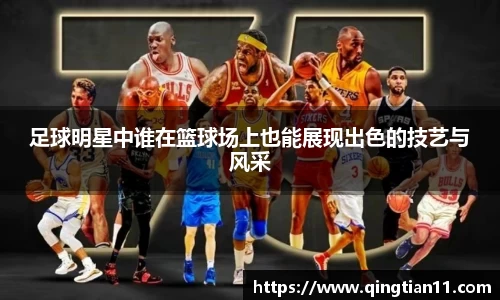 足球明星中谁在篮球场上也能展现出色的技艺与风采